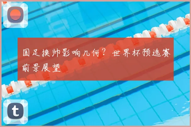 国足换帅影响几何?世界杯预选赛前景展望