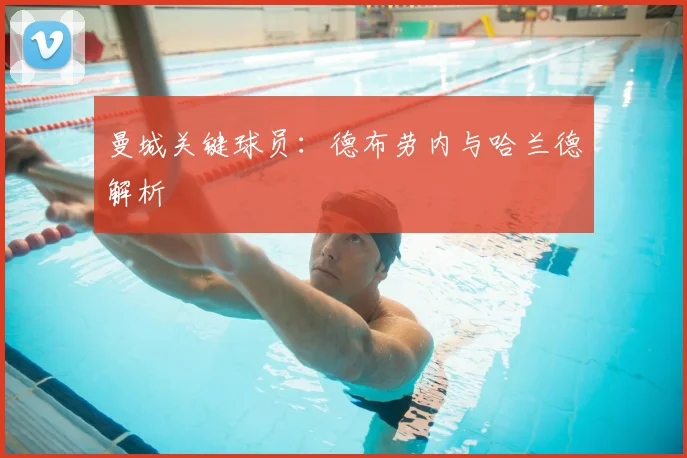曼城关键球员：德布劳内与哈兰德解析