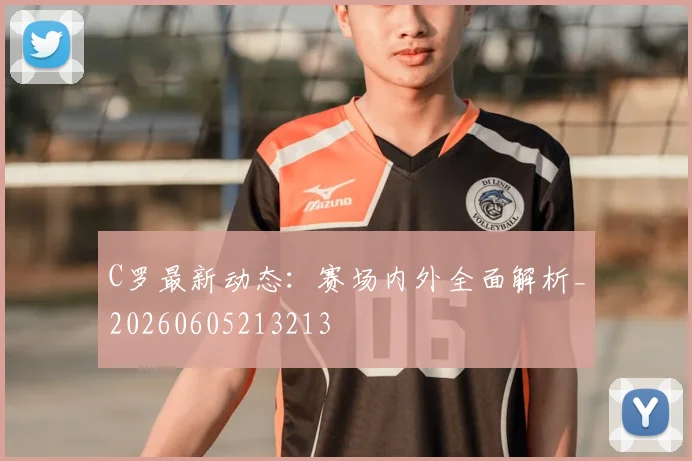 C罗最新动态：赛场内外全面解析_20260605213213