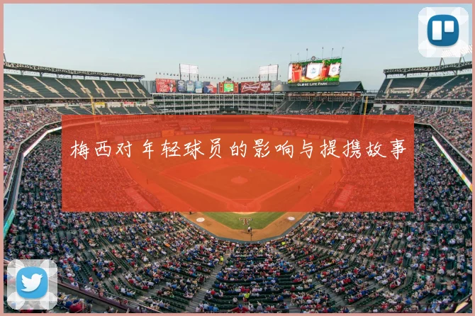梅西对年轻球员的影响与提携故事