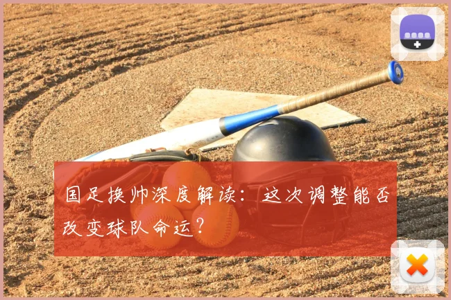 国足换帅深度解读：这次调整能否改变球队命运？