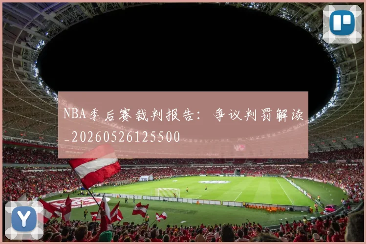NBA季后赛裁判报告:争议判罚解读_20260526125500
