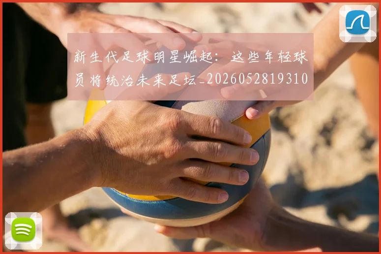 新生代足球明星崛起：这些年轻球员将统治未来足坛_20260528193102