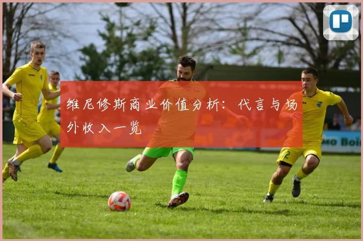 维尼修斯商业价值分析：代言与场外收入一览