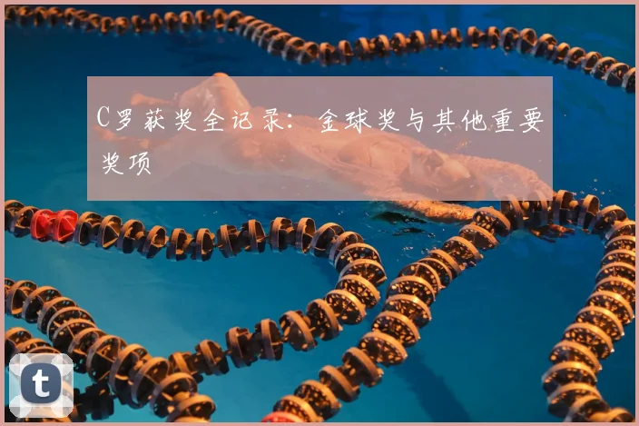 C罗获奖全记录：金球奖与其他重要奖项