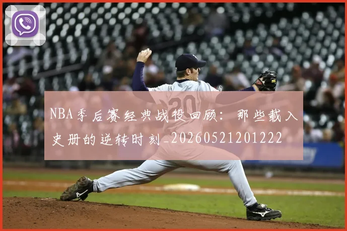NBA季后赛经典战役回顾:那些载入史册的逆转时刻_20260521201222
