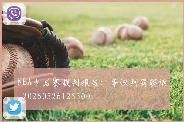 NBA季后赛裁判报告：争议判罚解读_20260526125500