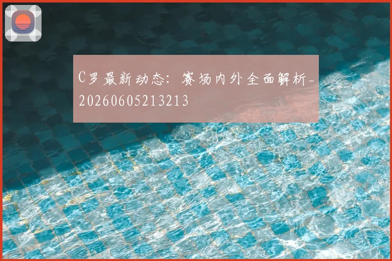 C罗最新动态：赛场内外全面解析_20260605213213