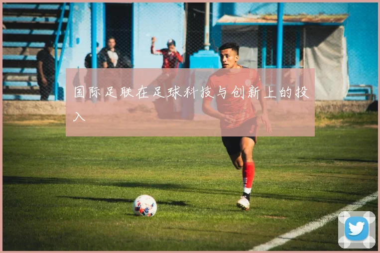 国际足联在足球科技与创新上的投入