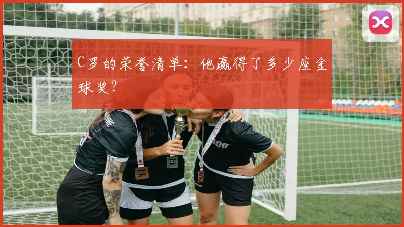 C罗的荣誉清单：他赢得了多少座金球奖？