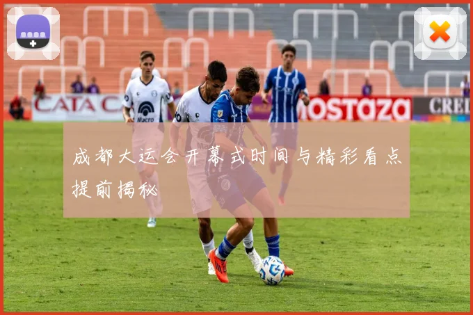 成都大运会开幕式时间与精彩看点提前揭秘