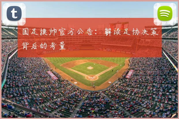 国足换帅官方公告：解读足协决策背后的考量