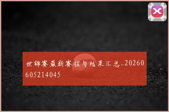 世锦赛最新赛程与结果汇总_20260605214045