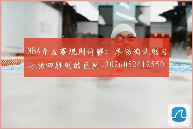 NBA季后赛规则详解:单场淘汰制与七场四胜制的区别_20260526125502