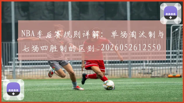 NBA季后赛规则详解:单场淘汰制与七场四胜制的区别_20260526125502
