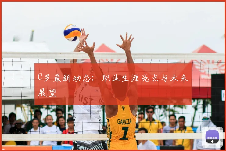 C罗最新动态：职业生涯亮点与未来展望