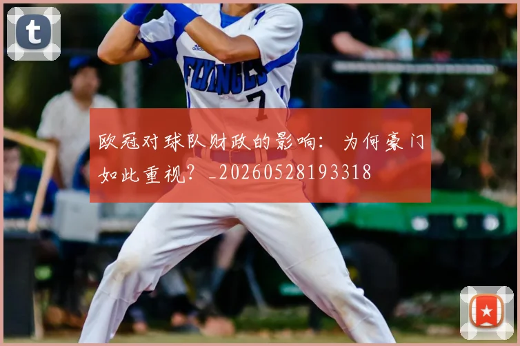欧冠对球队财政的影响：为何豪门如此重视？_20260528193318