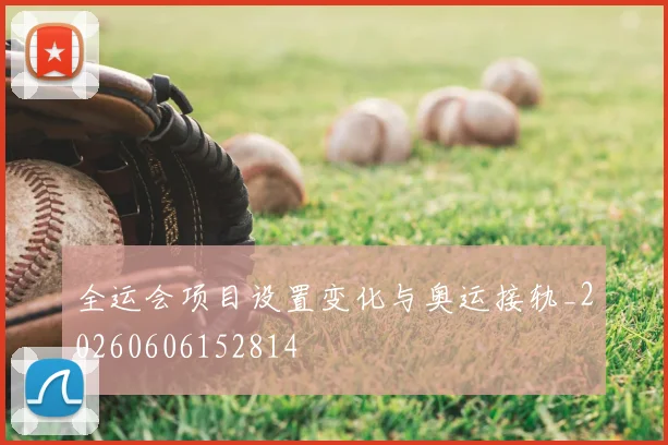 全运会项目设置变化与奥运接轨_20260606152814