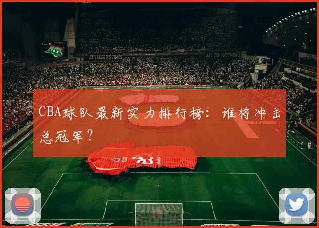 CBA球队最新实力排行榜：谁将冲击总冠军？
