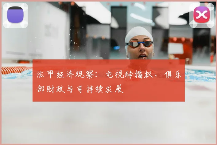 法甲经济观察：电视转播权、俱乐部财政与可持续发展