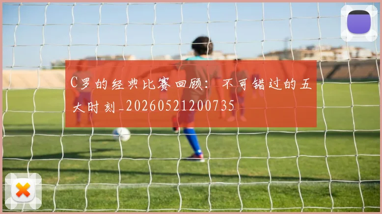 C罗的经典比赛回顾:不可错过的五大时刻_20260521200735